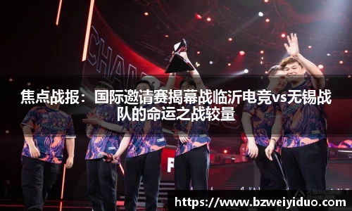 焦点战报：国际邀请赛揭幕战临沂电竞vs无锡战队的命运之战较量