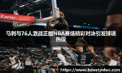 马刺与76人激战正酣NBA赛场精彩对决引发球迷热议